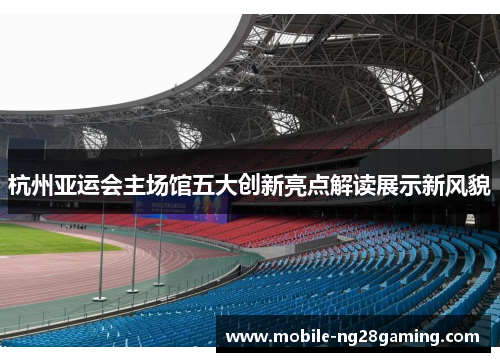杭州亚运会主场馆五大创新亮点解读展示新风貌