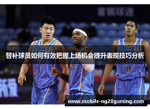 替补球员如何有效把握上场机会提升表现技巧分析
