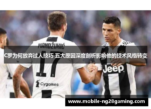 C罗为何放弃过人技巧 五大原因深度剖析影响他的技术风格转变