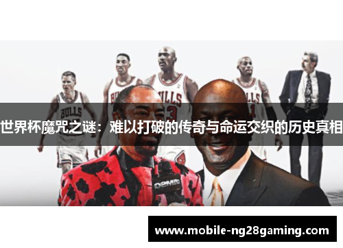 世界杯魔咒之谜：难以打破的传奇与命运交织的历史真相