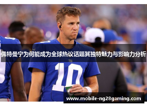 佩特曼宁为何能成为全球热议话题其独特魅力与影响力分析