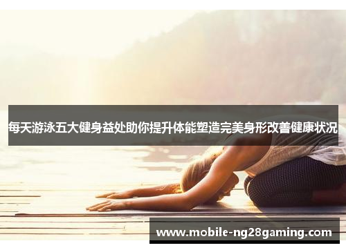 每天游泳五大健身益处助你提升体能塑造完美身形改善健康状况