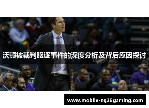 沃顿被裁判驱逐事件的深度分析及背后原因探讨