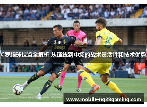 C罗踢球位置全解析 从锋线到中场的战术灵活性和技术优势