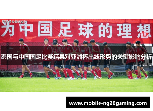 泰国与中国国足比赛结果对亚洲杯出线形势的关键影响分析