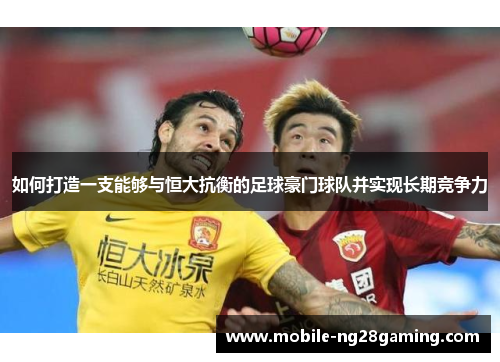 如何打造一支能够与恒大抗衡的足球豪门球队并实现长期竞争力