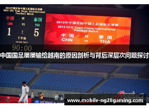 中国国足屡屡输给越南的原因剖析与背后深层次问题探讨