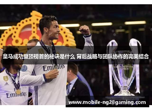 皇马成功登顶榜首的秘诀是什么 背后战略与团队协作的完美结合 皇马成功登顶榜首的秘诀是什么 背后战略与团队协作的完美结合