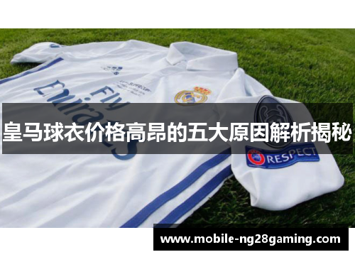 皇马球衣价格高昂的五大原因解析揭秘 皇马球衣价格高昂的五大原因解析揭秘
