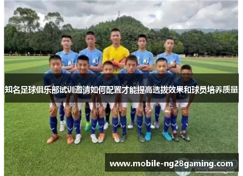 知名足球俱乐部试训邀请如何配置才能提高选拔效果和球员培养质量