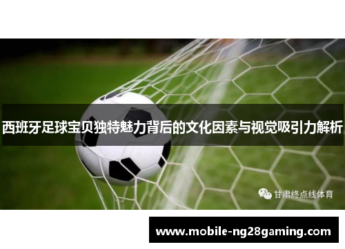 西班牙足球宝贝独特魅力背后的文化因素与视觉吸引力解析