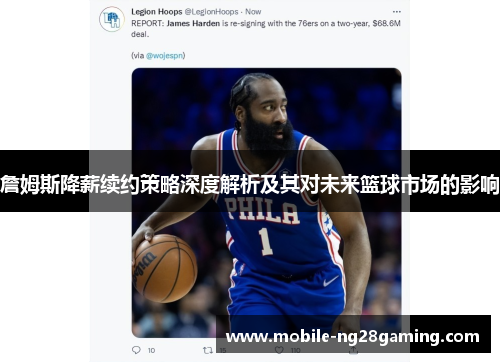 詹姆斯降薪续约策略深度解析及其对未来篮球市场的影响
