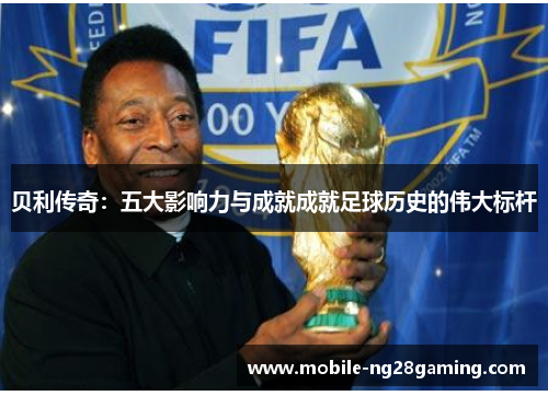 贝利传奇：五大影响力与成就成就足球历史的伟大标杆