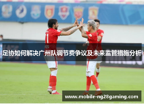 足协如何解决广州队调节费争议及未来监管措施分析