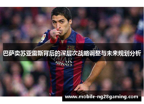 巴萨卖苏亚雷斯背后的深层次战略调整与未来规划分析