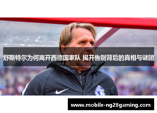 舒斯特尔为何离开西德国家队 揭开告别背后的真相与谜团