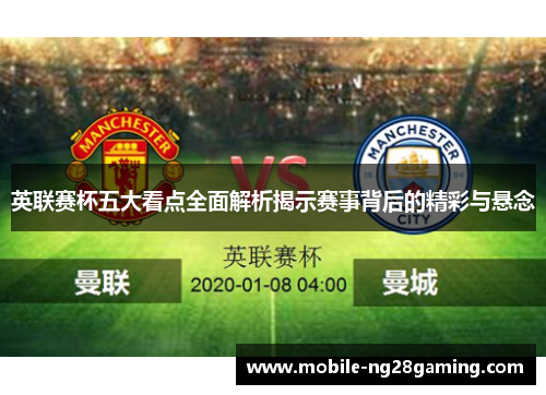 英联赛杯五大看点全面解析揭示赛事背后的精彩与悬念 英联赛杯五大看点全面解析揭示赛事背后的精彩与悬念