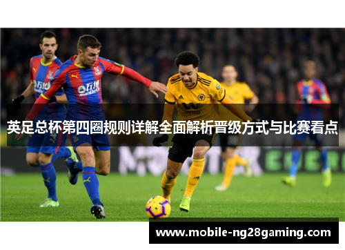 英足总杯第四圈规则详解全面解析晋级方式与比赛看点 英足总杯第四圈规则详解全面解析晋级方式与比赛看点