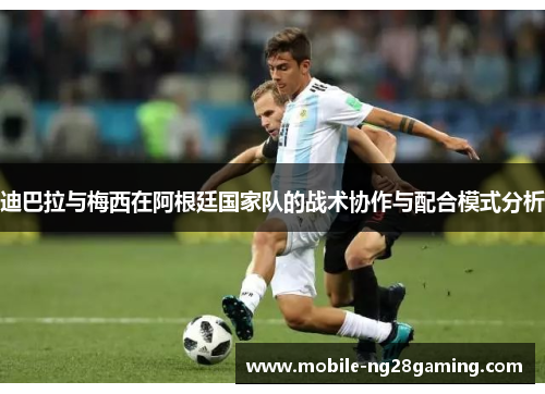 迪巴拉与梅西在阿根廷国家队的战术协作与配合模式分析