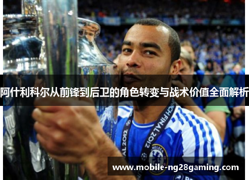 阿什利科尔从前锋到后卫的角色转变与战术价值全面解析 阿什利科尔从前锋到后卫的角色转变与战术价值全面解析