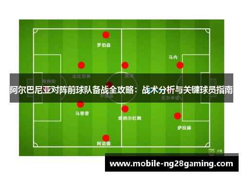 阿尔巴尼亚对阵前球队备战全攻略:战术分析与关键球员指南 阿尔巴尼亚对阵前球队备战全攻略:战术分析与关键球员指南