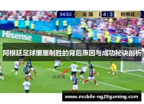阿根廷足球屡屡制胜的背后原因与成功秘诀剖析 阿根廷足球屡屡制胜的背后原因与成功秘诀剖析