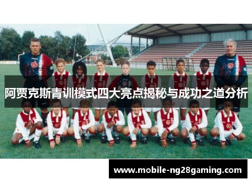 阿贾克斯青训模式四大亮点揭秘与成功之道分析 阿贾克斯青训模式四大亮点揭秘与成功之道分析
