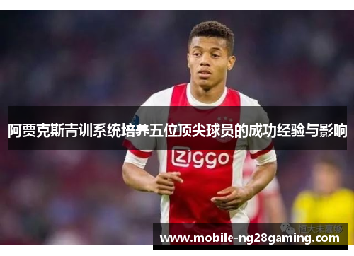 阿贾克斯青训系统培养五位顶尖球员的成功经验与影响 阿贾克斯青训系统培养五位顶尖球员的成功经验与影响