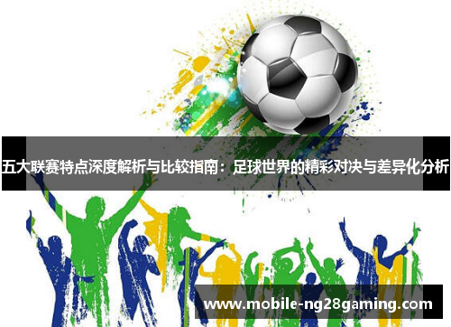 五大联赛特点深度解析与比较指南：足球世界的精彩对决与差异化分析