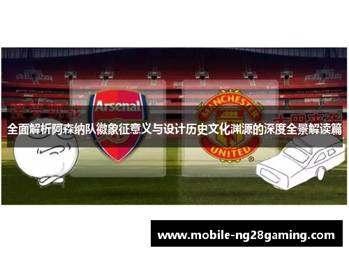 全面解析阿森纳队徽象征意义与设计历史文化渊源的深度全景解读篇 全面解析阿森纳队徽象征意义与设计历史文化渊源的深度全景解读篇