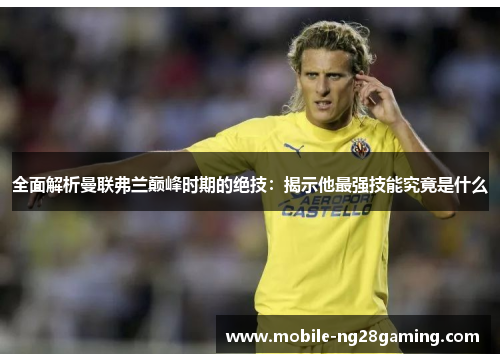 全面解析曼联弗兰巅峰时期的绝技:揭示他最强技能究竟是什么 全面解析曼联弗兰巅峰时期的绝技:揭示他最强技能究竟是什么