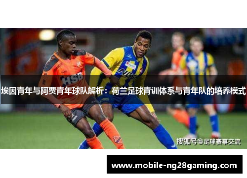 埃因青年与阿贾青年球队解析:荷兰足球青训体系与青年队的培养模式 埃因青年与阿贾青年球队解析:荷兰足球青训体系与青年队的培养模式