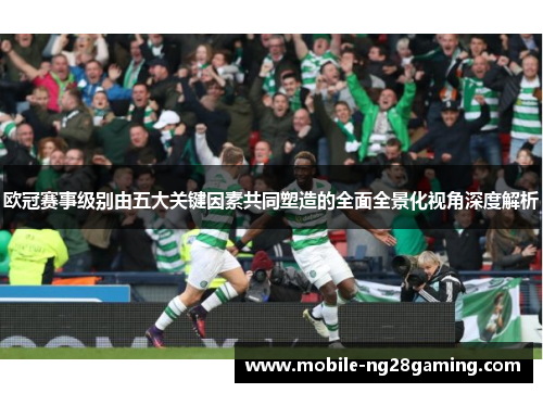 欧冠赛事级别由五大关键因素共同塑造的全面全景化视角深度解析