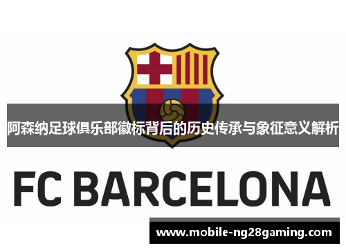阿森纳足球俱乐部徽标背后的历史传承与象征意义解析 阿森纳足球俱乐部徽标背后的历史传承与象征意义解析
