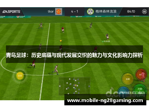 青岛足球：历史底蕴与现代发展交织的魅力与文化影响力探析