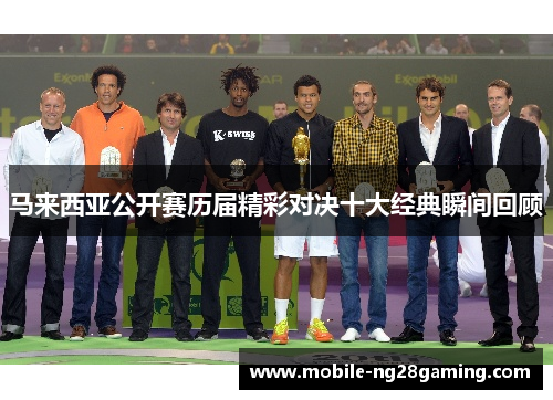 马来西亚公开赛历届精彩对决十大经典瞬间回顾 马来西亚公开赛历届精彩对决十大经典瞬间回顾