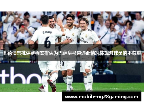 孔德愤怒批评赛程安排认为巴萨皇马遭遇此情况体现对球员的不尊重