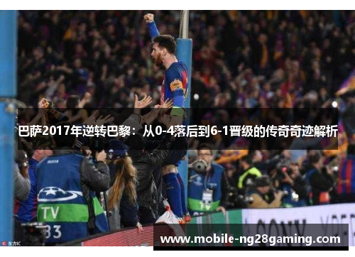 巴萨2017年逆转巴黎：从0-4落后到6-1晋级的传奇奇迹解析