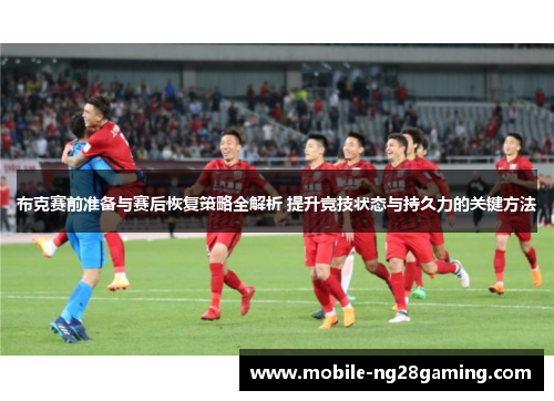 布克赛前准备与赛后恢复策略全解析 提升竞技状态与持久力的关键方法 布克赛前准备与赛后恢复策略全解析 提升竞技状态与持久力的关键方法