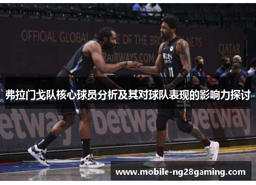 弗拉门戈队核心球员分析及其对球队表现的影响力探讨 弗拉门戈队核心球员分析及其对球队表现的影响力探讨
