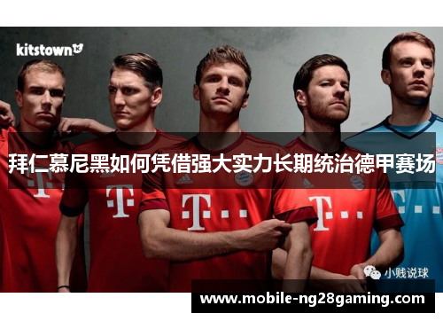 拜仁慕尼黑如何凭借强大实力长期统治德甲赛场
