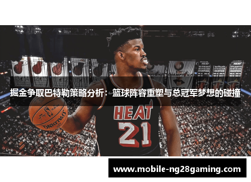 掘金争取巴特勒策略分析：篮球阵容重塑与总冠军梦想的碰撞