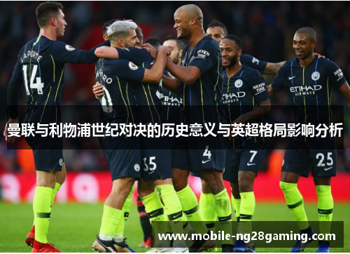 曼联与利物浦世纪对决的历史意义与英超格局影响分析