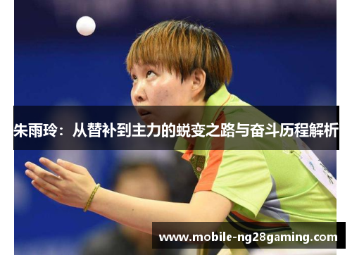朱雨玲：从替补到主力的蜕变之路与奋斗历程解析