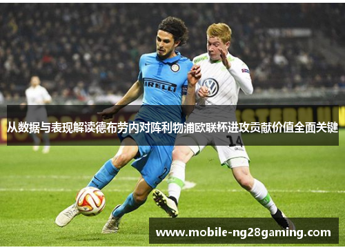从数据与表现解读德布劳内对阵利物浦欧联杯进攻贡献价值全面关键 从数据与表现解读德布劳内对阵利物浦欧联杯进攻贡献价值全面关键