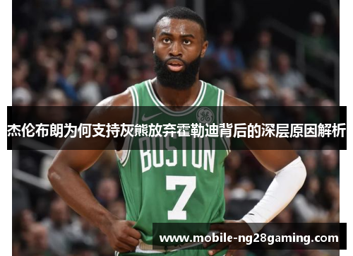 杰伦布朗为何支持灰熊放弃霍勒迪背后的深层原因解析