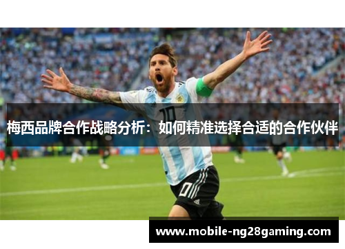 梅西品牌合作战略分析:如何精准选择合适的合作伙伴 梅西品牌合作战略分析:如何精准选择合适的合作伙伴