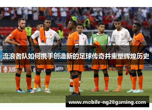 流浪者队如何携手创造新的足球传奇并重塑辉煌历史 流浪者队如何携手创造新的足球传奇并重塑辉煌历史