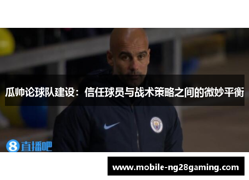 瓜帅论球队建设：信任球员与战术策略之间的微妙平衡