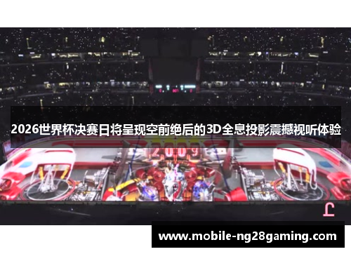 2026世界杯决赛日将呈现空前绝后的3D全息投影震撼视听体验 2026世界杯决赛日将呈现空前绝后的3D全息投影震撼视听体验